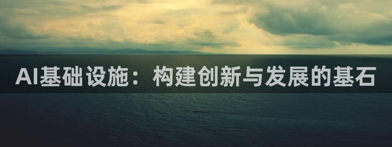 AI基础设施：构建创新与发展的基石