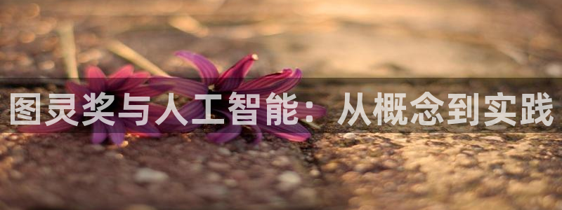 图灵奖与人工智能：从概念到实践