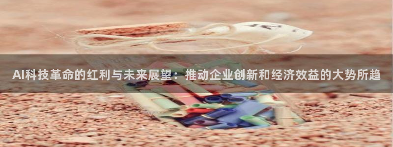 AI科技革命的红利与未来展望：推动企业创新和经济效益的大势所趋