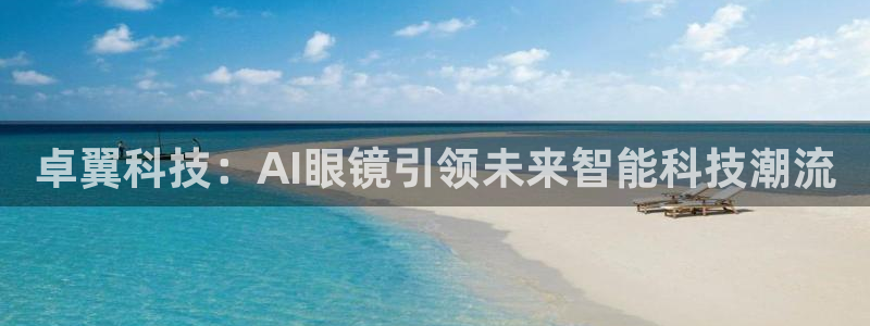 卓翼科技：AI眼镜引领未来智能科技潮流