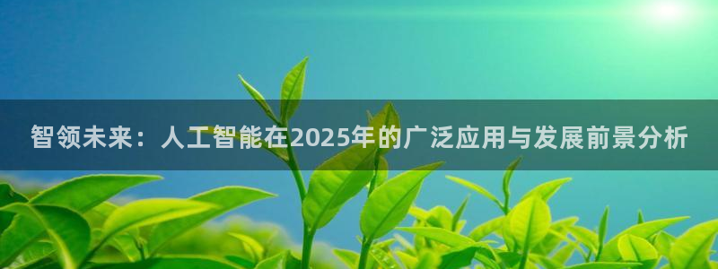 智领未来：人工智能在2025年的广泛应用与发展前景分析