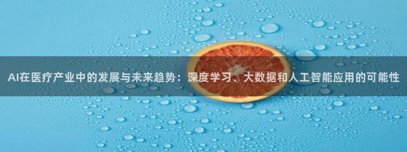 AI在医疗产业中的发展与未来趋势：深度学习、大数据和人工智能应用的可能性
