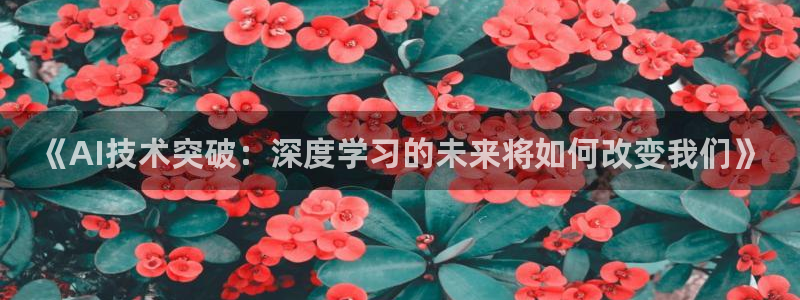 《AI技术突破：深度学习的未来将如何改变我们》