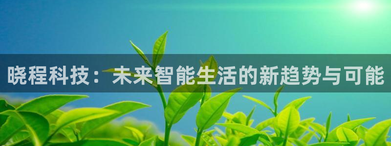 晓程科技：未来智能生活的新趋势与可能