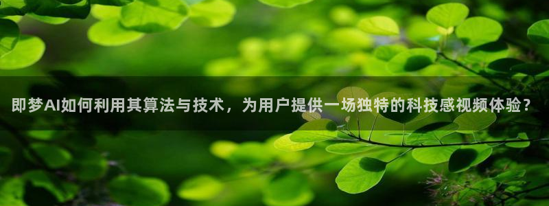 即梦AI如何利用其算法与技术，为用户提供一场独特的科技感视频体验？