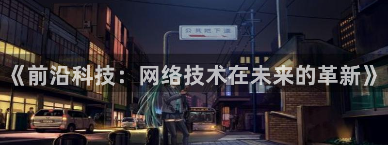 《前沿科技：网络技术在未来的革新》