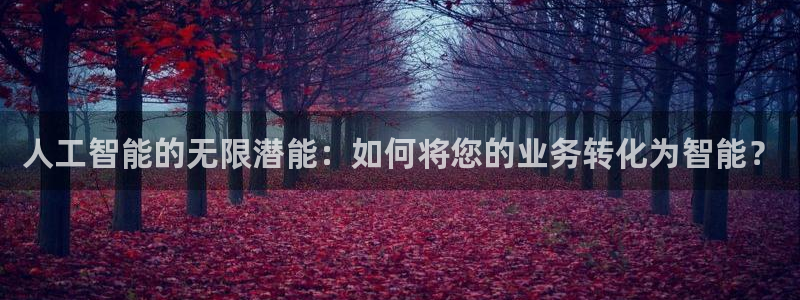人工智能的无限潜能：如何将您的业务转化为智能？
