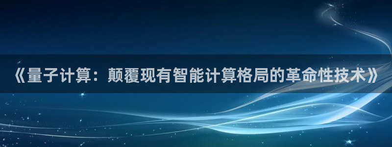 《量子计算：颠覆现有智能计算格局的革命性技术》