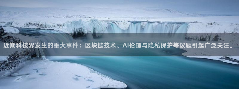 近期科技界发生的重大事件：区块链技术、AI伦理与隐私保护等议题引起广泛关注。