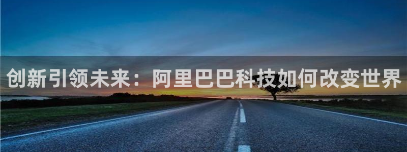 创新引领未来：阿里巴巴科技如何改变世界