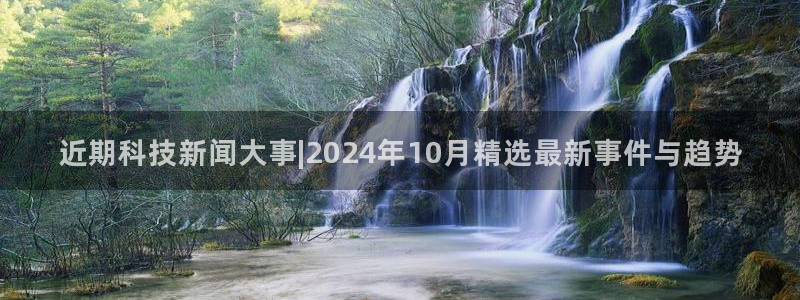 近期科技新闻大事|2024年10月精选最新事件与趋势