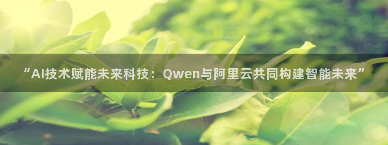 “AI技术赋能未来科技：Qwen与阿里云共同构建智能未来”