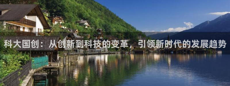 科大国创：从创新到科技的变革，引领新时代的发展趋势