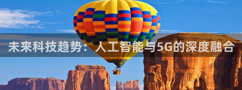 未来科技趋势：人工智能与5G的深度融合