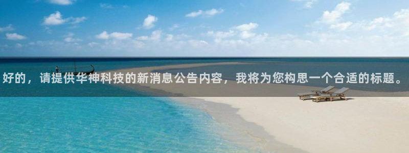 好的，请提供华神科技的新消息公告内容，我将为您构思一个合适的标题。