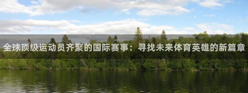 全球顶级运动员齐聚的国际赛事：寻找未来体育英雄的新篇章